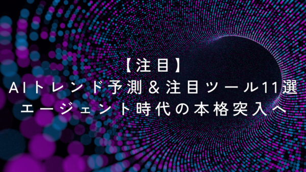 【注目】AIトレンド予測＆注目ツール11選｜エージェント時代の本格突入へ